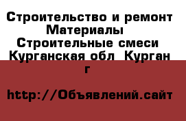 Строительство и ремонт Материалы - Строительные смеси. Курганская обл.,Курган г.